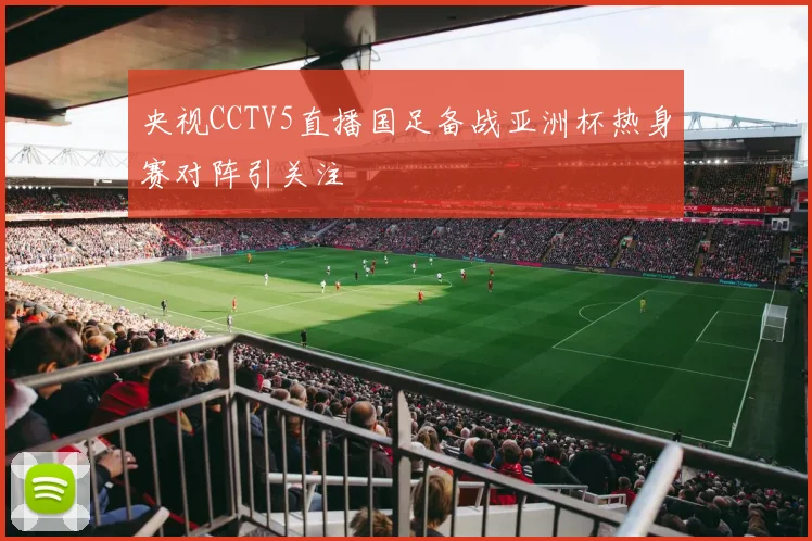 央视CCTV5直播国足备战亚洲杯热身赛对阵引关注