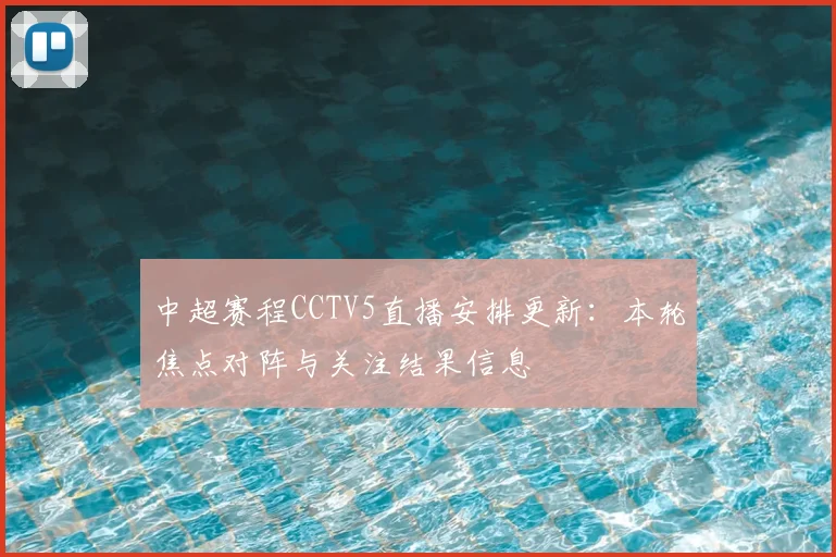中超赛程CCTV5直播安排更新：本轮焦点对阵与关注结果信息