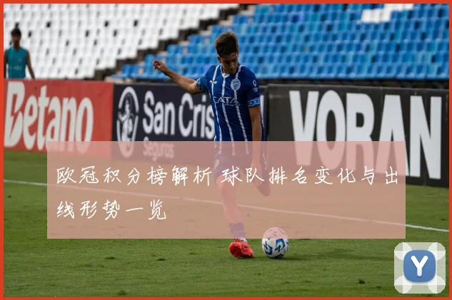 欧冠积分榜解析 球队排名变化与出线形势一览