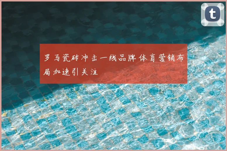 罗马瓷砖冲击一线品牌 体育营销布局加速引关注