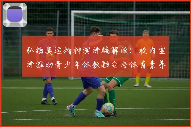 弘扬奥运精神演讲稿解读：校内宣讲推动青少年体教融合与体育素养提升