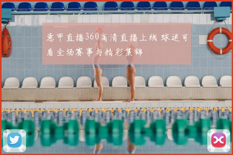 意甲直播360高清直播上线 球迷可看全场赛事与精彩集锦