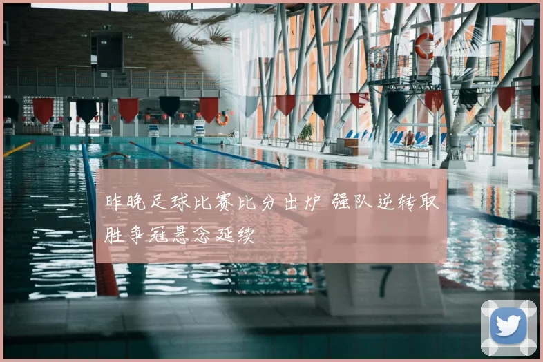 昨晚足球比赛比分出炉 强队逆转取胜争冠悬念延续