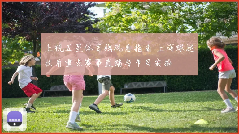 上视五星体育线观看指南 上海球迷收看重点赛事直播与节目安排