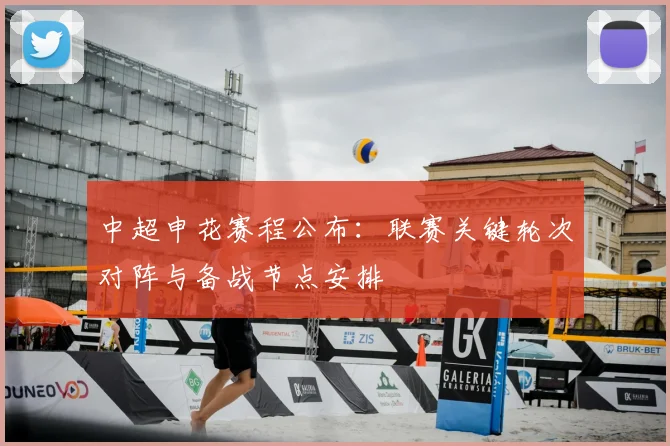 中超申花赛程公布：联赛关键轮次对阵与备战节点安排