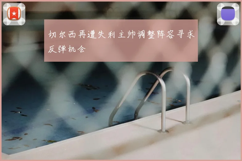 切尔西再遭失利主帅调整阵容寻求反弹机会