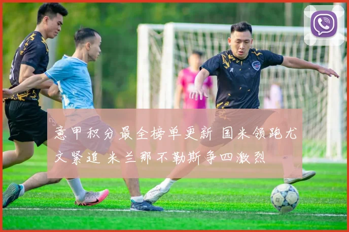 意甲积分最全榜单更新 国米领跑尤文紧追 米兰那不勒斯争四激烈