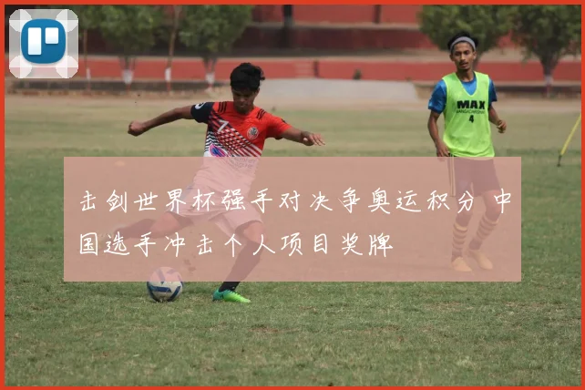 击剑世界杯强手对决争奥运积分 中国选手冲击个人项目奖牌