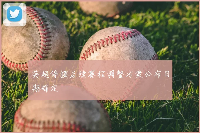英超停摆后续赛程调整方案公布日期确定