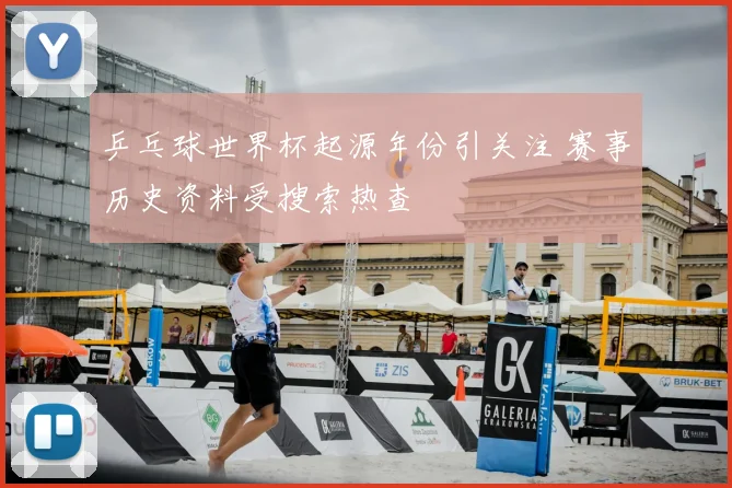 乒乓球世界杯起源年份引关注 赛事历史资料受搜索热查