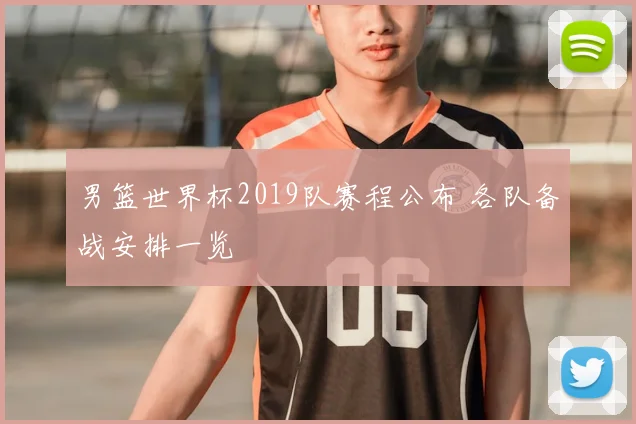 男篮世界杯2019队赛程公布 各队备战安排一览
