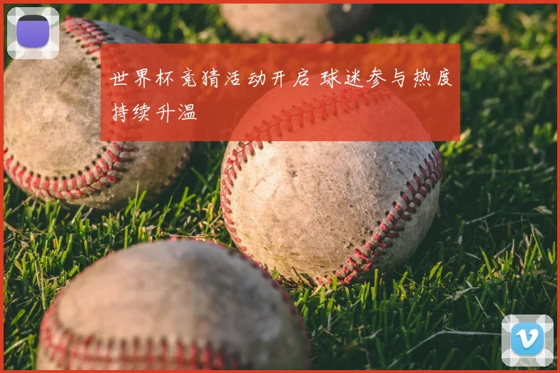 世界杯竞猜活动开启 球迷参与热度持续升温