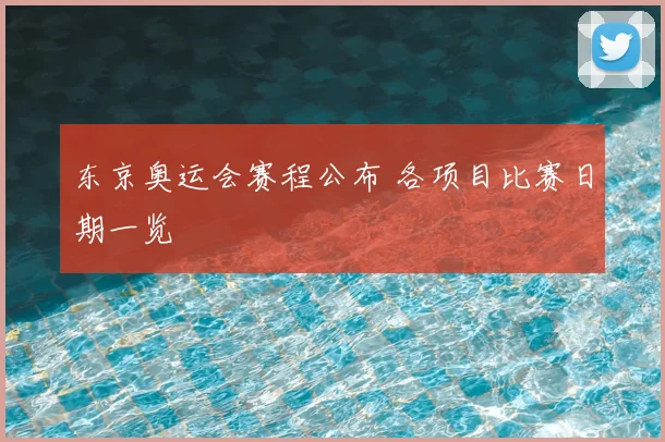 东京奥运会赛程公布 各项目比赛日期一览